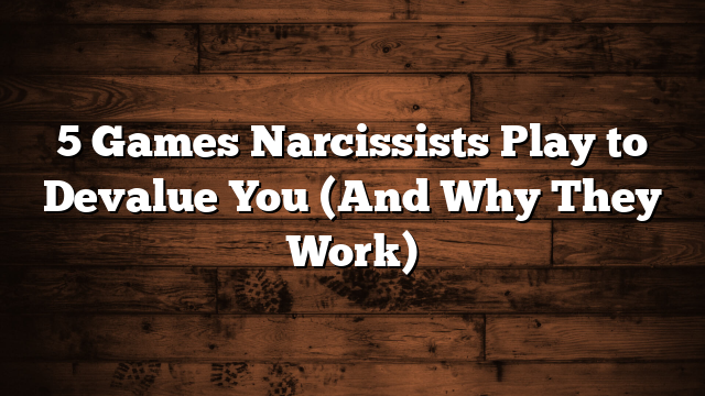 5 Games Narcissists Play to Devalue You (And Why They Work)