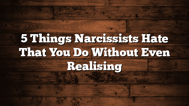 5 Things Narcissists Hate That You Do Without Even Realising