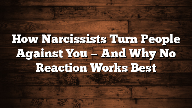 How Narcissists Turn People Against You — And Why No Reaction Works Best