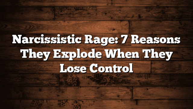 Narcissistic Rage: 7 Reasons They Explode When They Lose Control