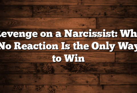 Revenge on a Narcissist: Why No Reaction Is the Only Way to Win