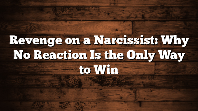 Revenge on a Narcissist: Why No Reaction Is the Only Way to Win