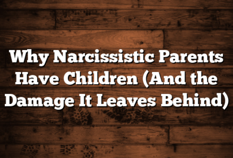 Why Narcissistic Parents Have Children (And the Damage It Leaves Behind)