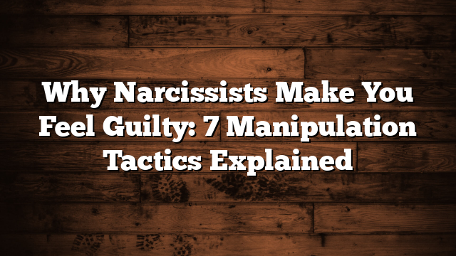 Why Narcissists Make You Feel Guilty: 7 Manipulation Tactics Explained