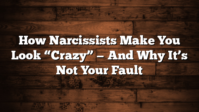 How Narcissists Make You Look “Crazy” — And Why It’s Not Your Fault