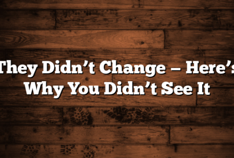 They Didn’t Change — Here’s Why You Didn’t See It