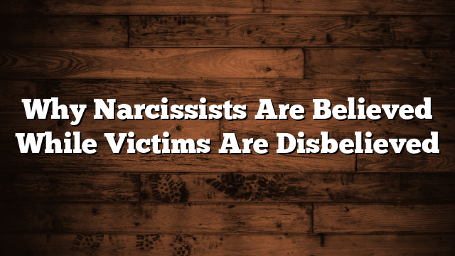 Why Narcissists Are Believed While Victims Are Disbelieved